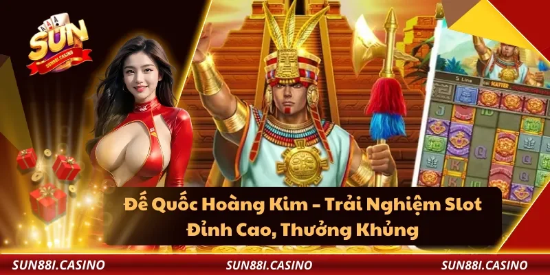 Đế Quốc Hoàng Kim – Trải Nghiệm Slot Đỉnh Cao, Thưởng Khủng